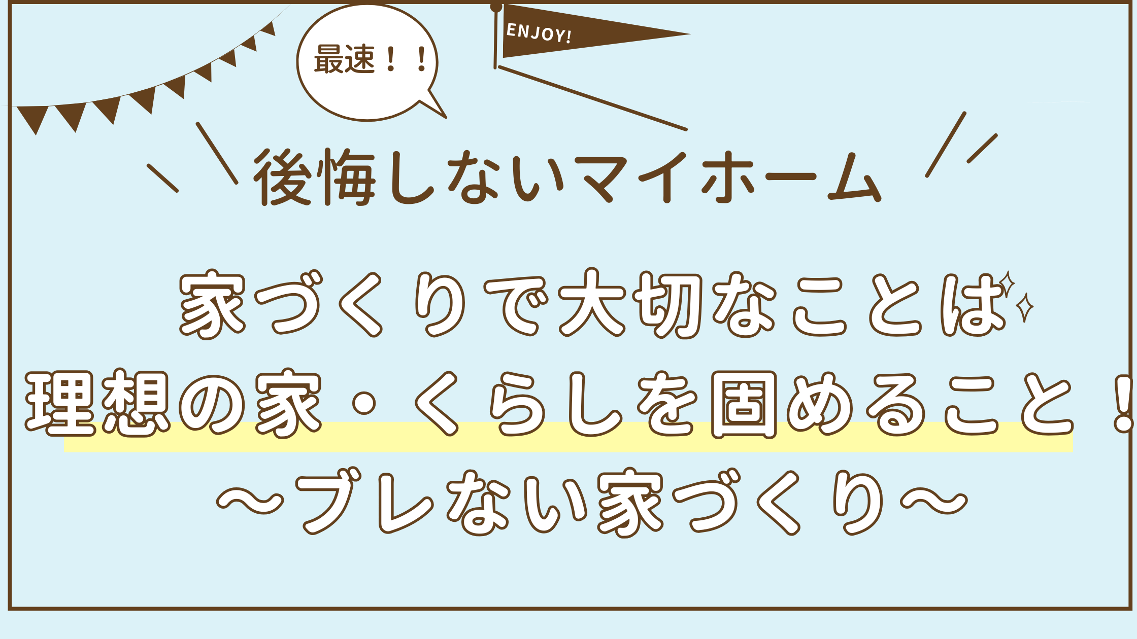 アイキャッチ　【最速】家づくりで大切なことは理想の家・くらしを固めること！～ぶれない家づくり～