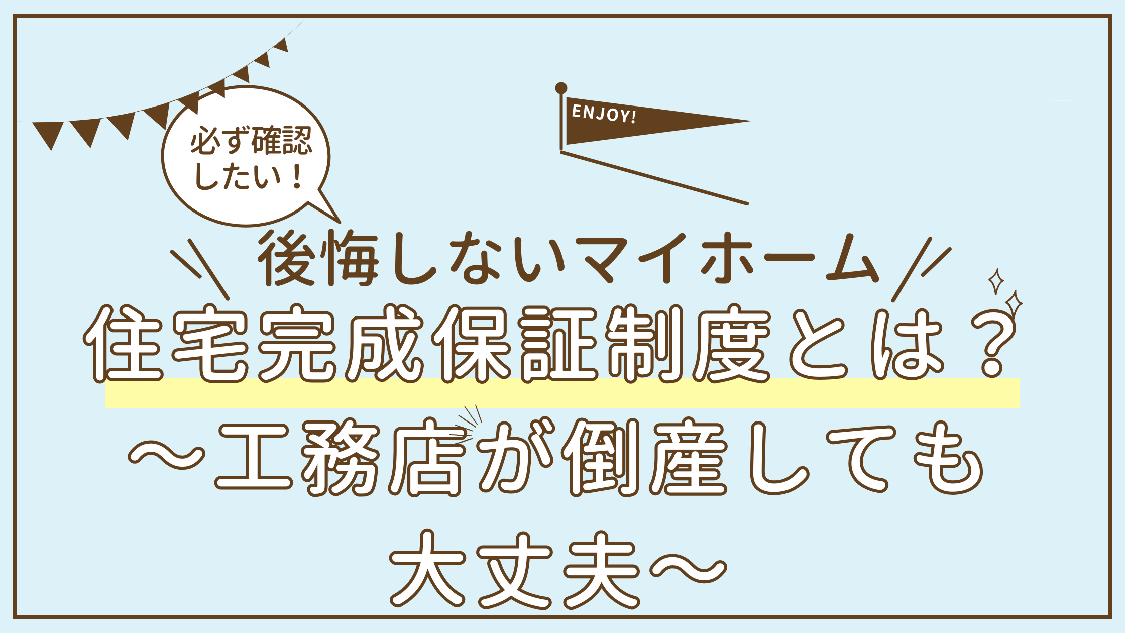 必ず確認したい！住宅完成保証制度とは？～工務店が倒産しても大丈夫！～