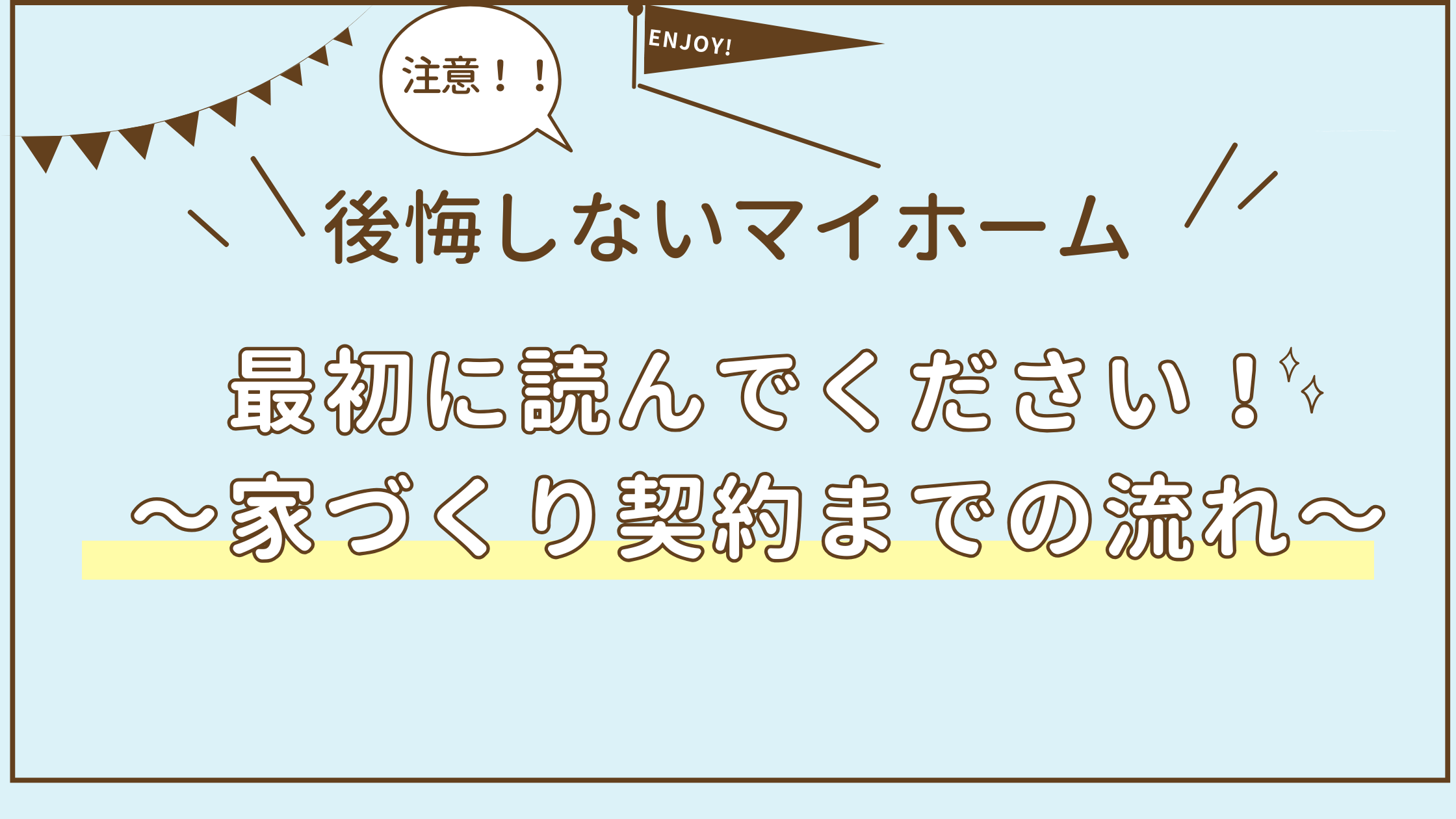 アイキャッチ　注意！最初に読んでください～家づくり契約までの流れ～